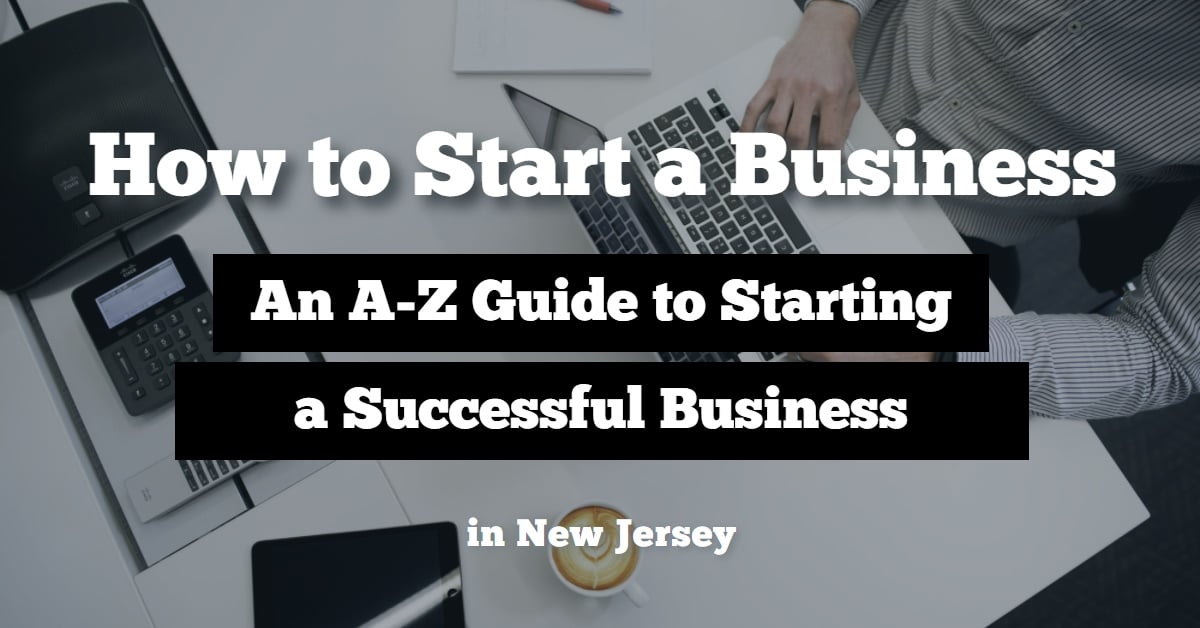 How To Start A Business In Nj | Everything You Need To Know (From A-Z) About Starting A Successful Business Entity